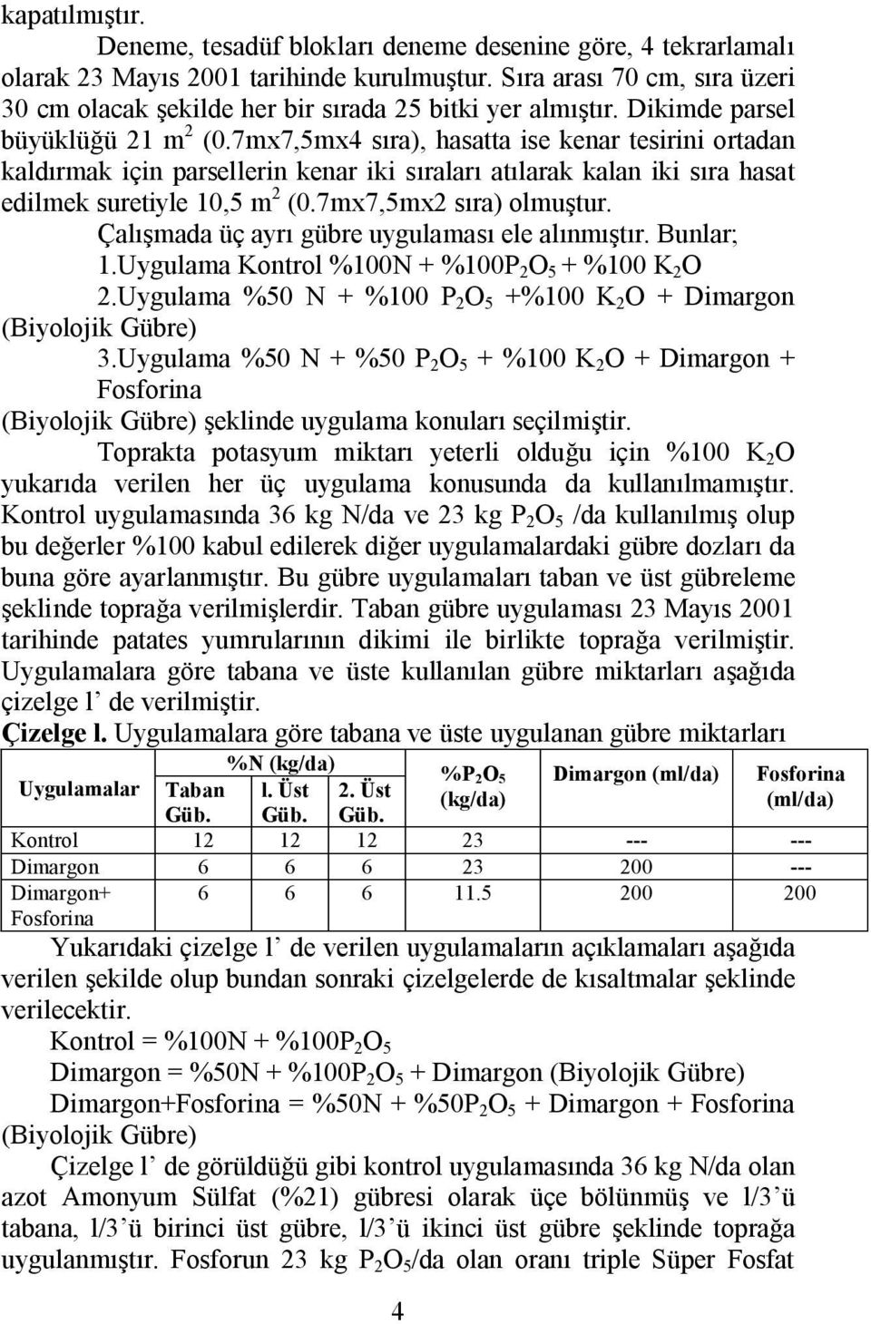 7mx7,5mx4 sıra), hasatta ise kenar tesirini ortadan kaldırmak için parsellerin kenar iki sıraları atılarak kalan iki sıra hasat edilmek suretiyle 10,5 m 2 (0.7mx7,5mx2 sıra) olmuştur.