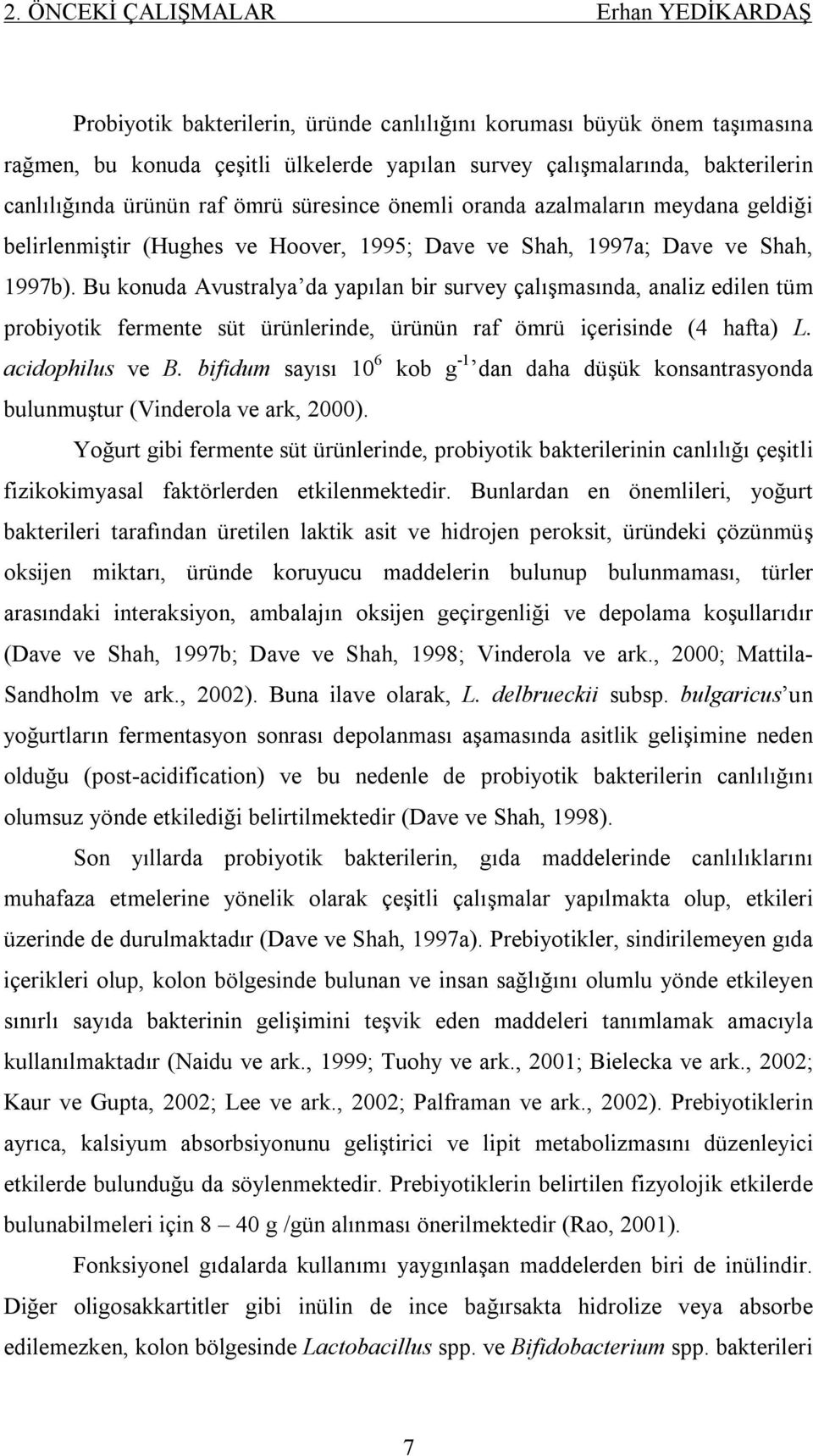 Bu konuda Avustralya da yapılan bir survey çalışmasında, analiz edilen tüm probiyotik fermente süt ürünlerinde, ürünün raf ömrü içerisinde (4 hafta) L. acidophilus ve B.