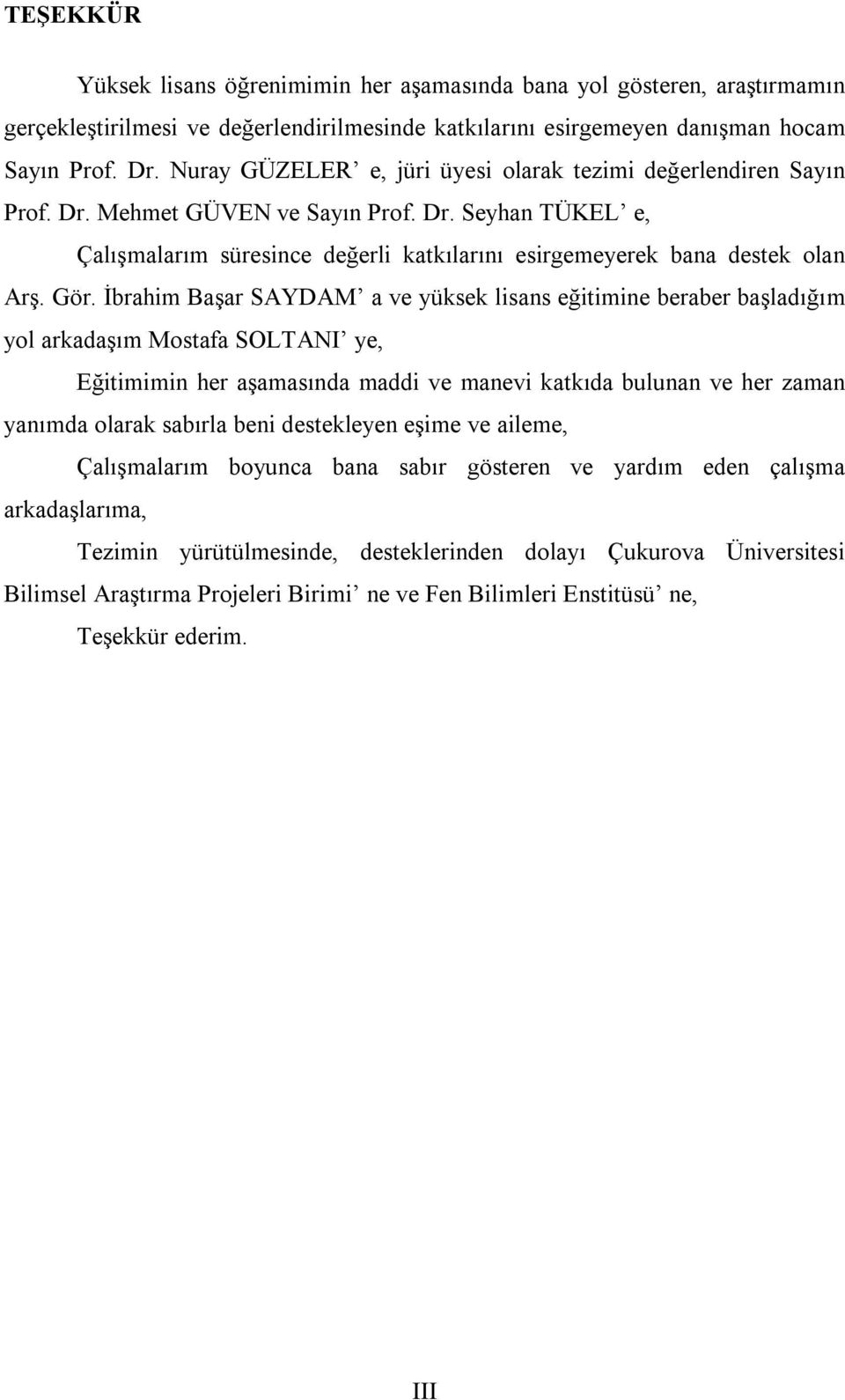 Gör. İbrahim Başar SAYDAM a ve yüksek lisans eğitimine beraber başladığım yol arkadaşım Mostafa SOLTANI ye, Eğitimimin her aşamasında maddi ve manevi katkıda bulunan ve her zaman yanımda olarak