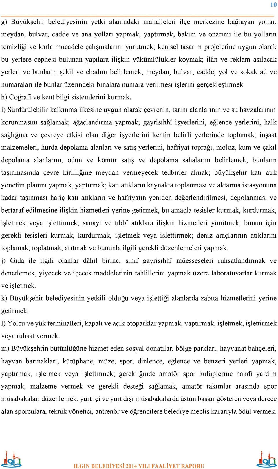 ebadını belirlemek; meydan, bulvar, cadde, yol ve sokak ad ve numaraları ile bunlar üzerindeki binalara numara verilmesi işlerini gerçekleştirmek. h) Coğrafî ve kent bilgi sistemlerini kurmak.