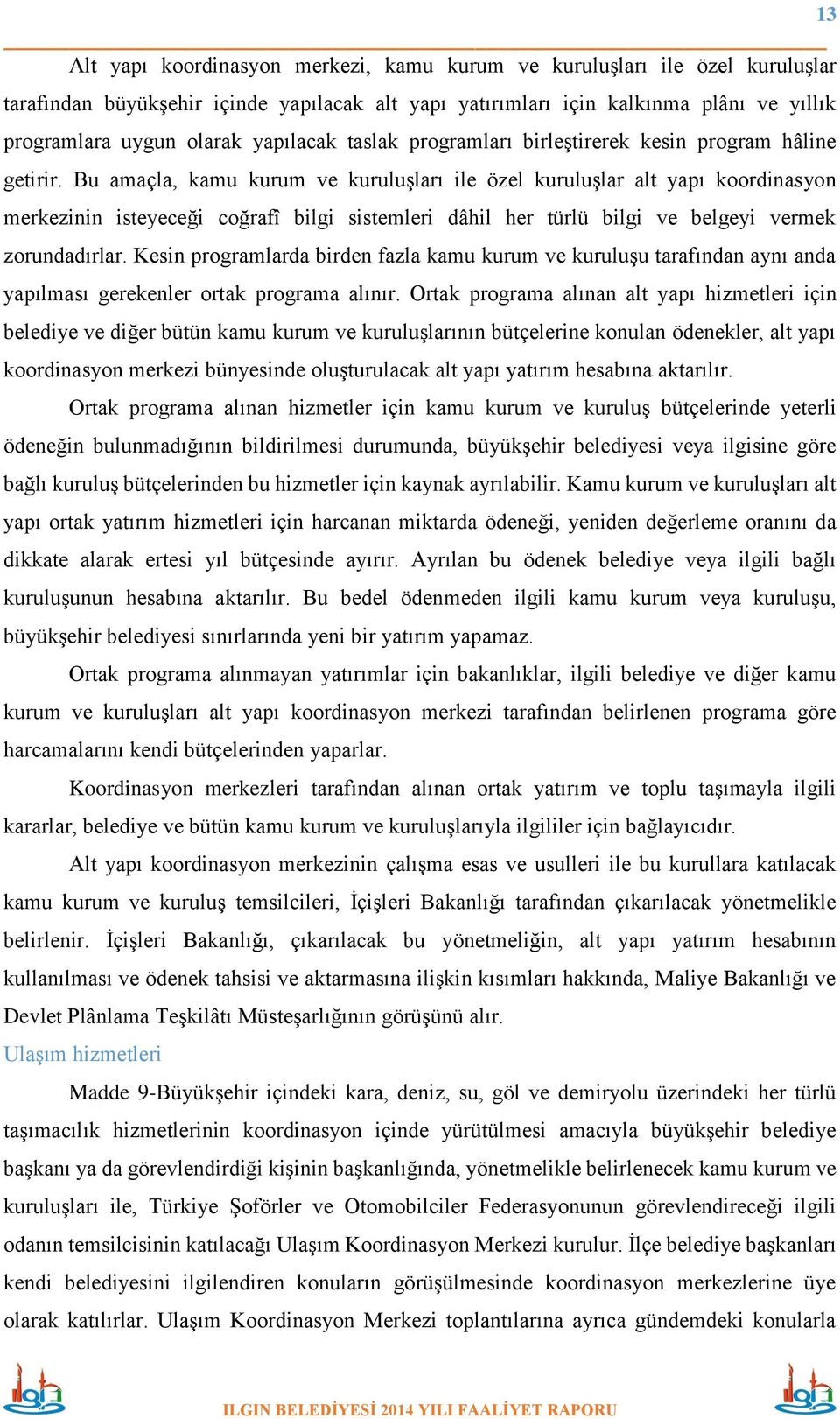 Bu amaçla, kamu kurum ve kuruluşları ile özel kuruluşlar alt yapı koordinasyon merkezinin isteyeceği coğrafî bilgi sistemleri dâhil her türlü bilgi ve belgeyi vermek zorundadırlar.