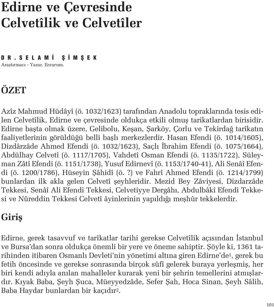 Hasan Efendi (ö 1014/1605), Dizdârzâde Ahmed Efendi (ö 1032/1623), Saçl brahim Efendi (ö 1075/1664), Abdülhay Celvetî (ö 1117/1705), Vahdetî Osman Efendi (ö 1135/1722), Süleyman Zâtî Efendi (ö