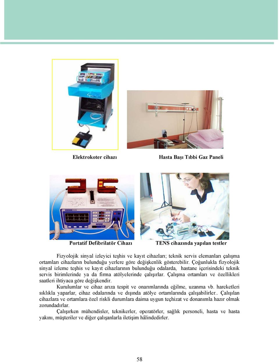 Çoğunlukla fizyolojik sinyal izleme teşhis ve kayıt cihazlarının bulunduğu odalarda, hastane içerisindeki teknik servis birimlerinde ya da firma atölyelerinde çalışırlar.