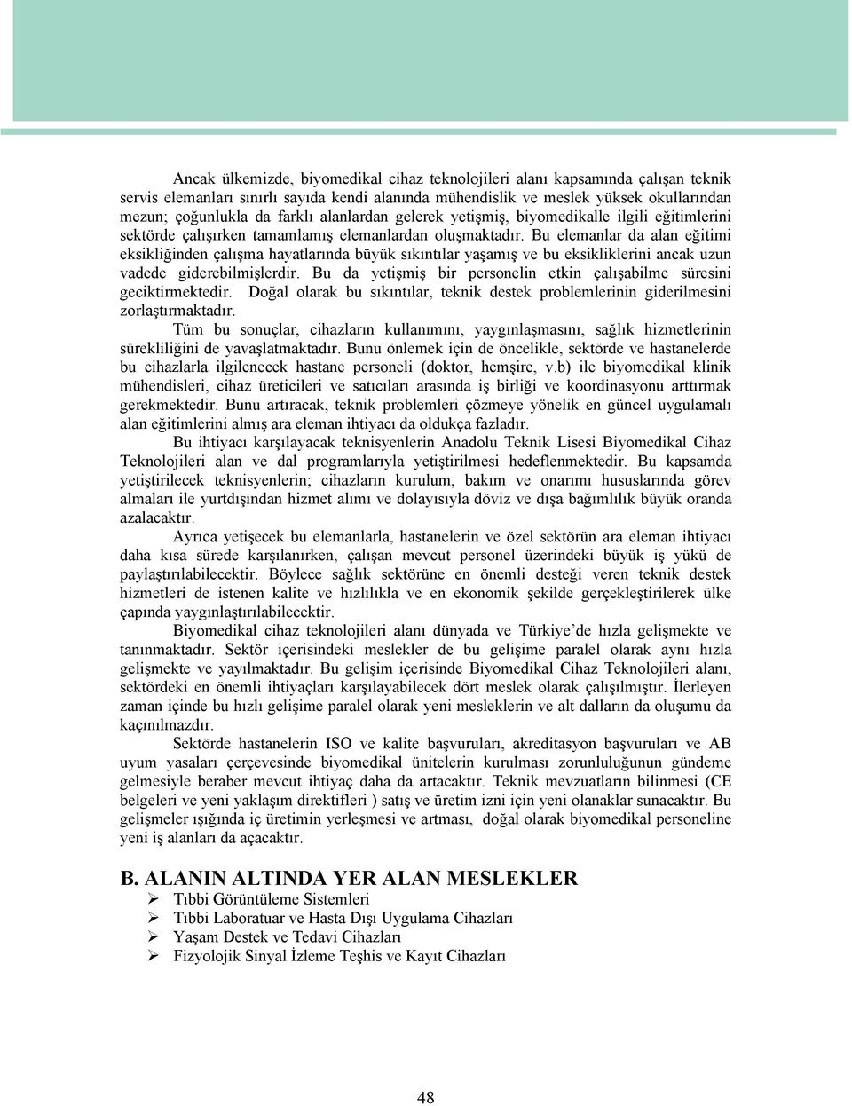 Bu elemanlar da alan eğitimi eksikliğinden çalışma hayatlarında büyük sıkıntılar yaşamış ve bu eksikliklerini ancak uzun vadede giderebilmişlerdir.