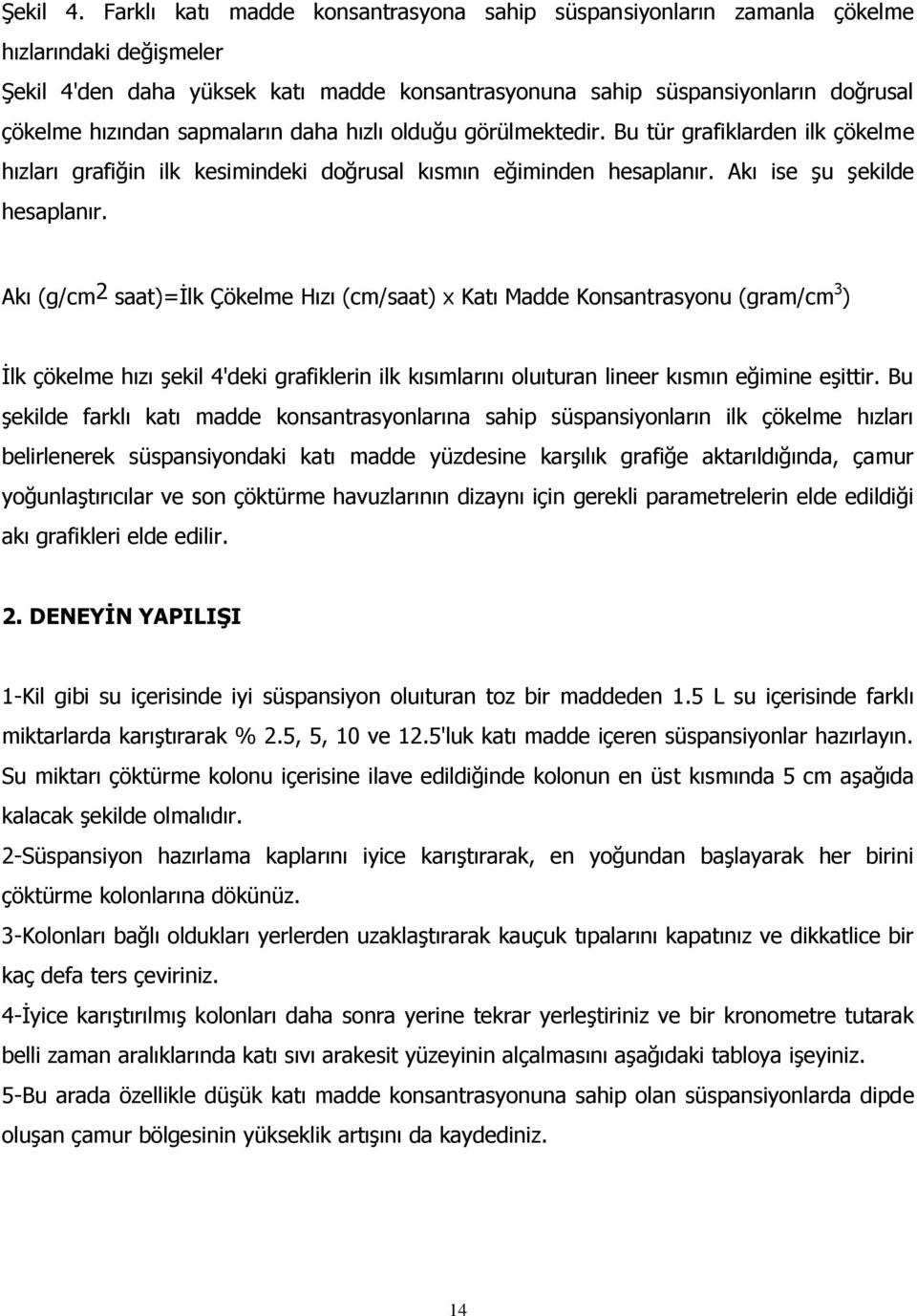 sapmaların daha hızlı olduğu görülmektedir. Bu tür grafiklarden ilk çökelme hızları grafiğin ilk kesimindeki doğrusal kısmın eğiminden hesaplanır. Akı ise şu şekilde hesaplanır.