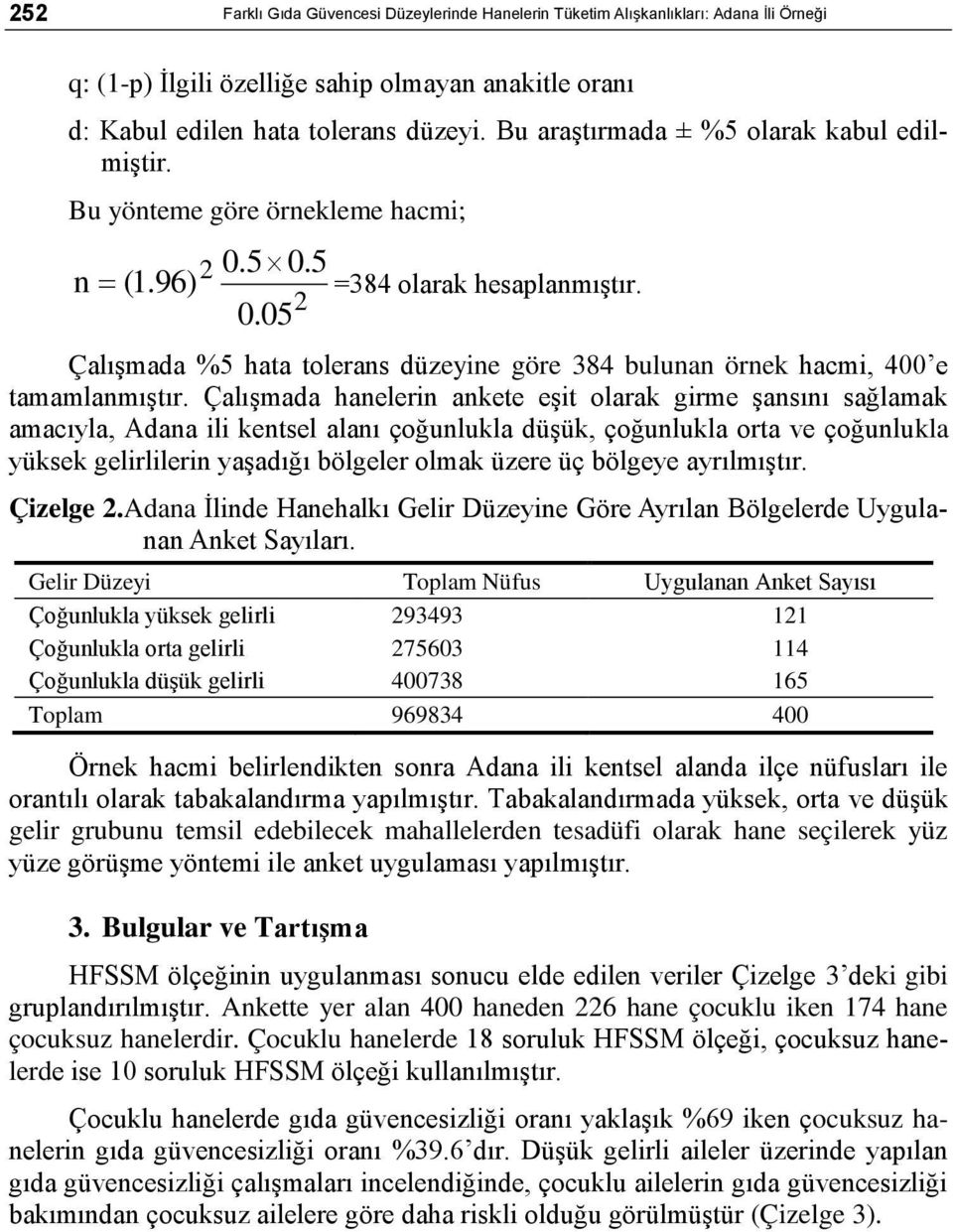 Çalışmada hanelerin ankete eşit olarak girme şansını sağlamak amacıyla, Adana ili kentsel alanı çoğunlukla düşük, çoğunlukla orta ve çoğunlukla yüksek gelirlilerin yaşadığı bölgeler olmak üzere üç
