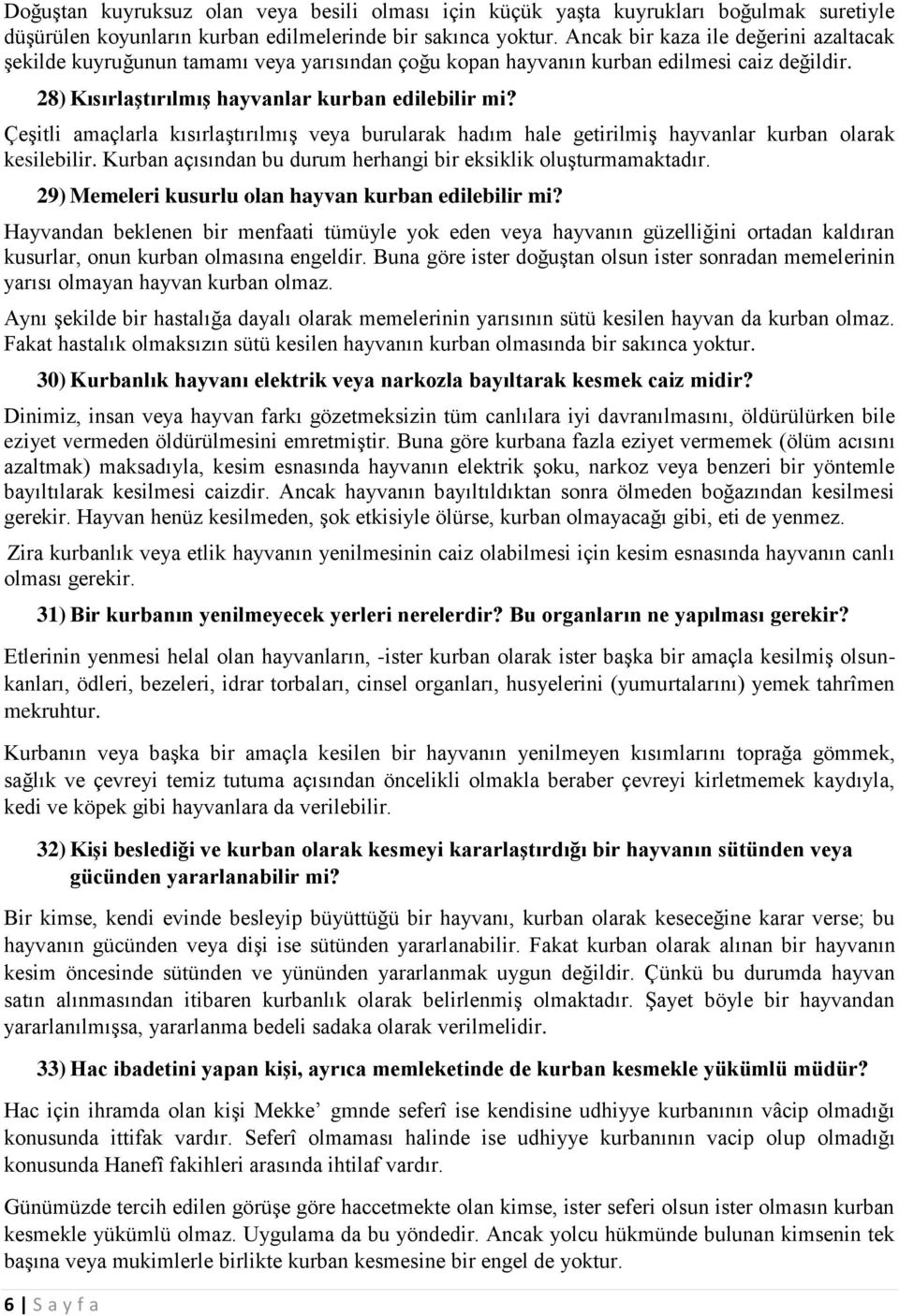 Çeşitli amaçlarla kısırlaştırılmış veya burularak hadım hale getirilmiş hayvanlar kurban olarak kesilebilir. Kurban açısından bu durum herhangi bir eksiklik oluşturmamaktadır.