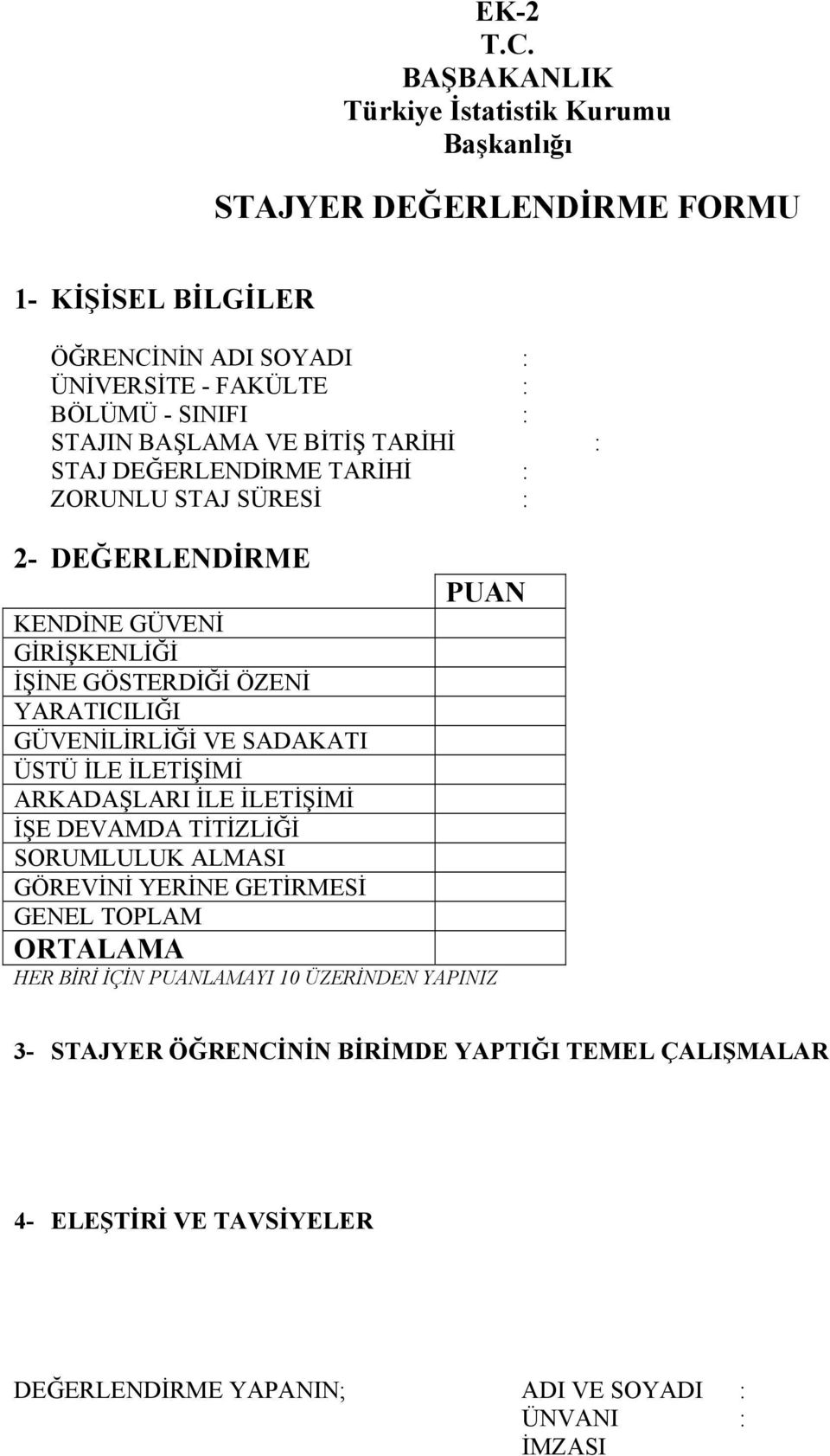 BAŞLAMA VE BİTİŞ TARİHİ : STAJ DEĞERLENDİRME TARİHİ : ZORUNLU STAJ SÜRESİ : 2- DEĞERLENDİRME PUAN KENDİNE GÜVENİ GİRİŞKENLİĞİ İŞİNE GÖSTERDİĞİ ÖZENİ YARATICILIĞI