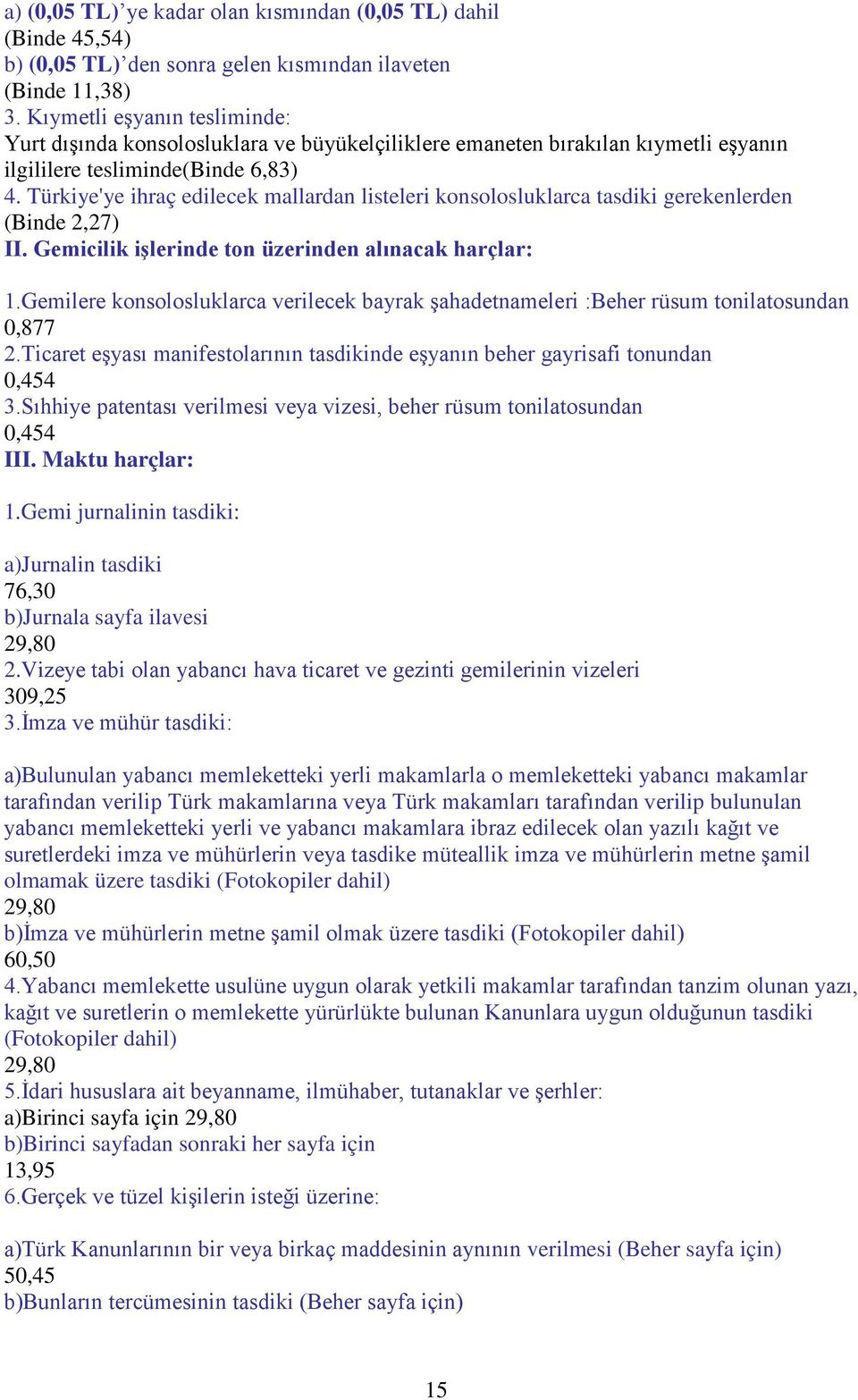 Türkiye'ye ihraç edilecek mallardan listeleri konsolosluklarca tasdiki gerekenlerden (Binde 2,27) II. Gemicilik işlerinde ton üzerinden alınacak harçlar: 1.
