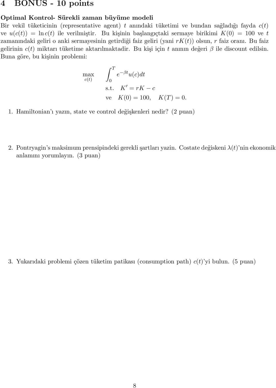 Bu faiz gelirinin c(t) miktarı tüketime aktarılmaktadir. Bu kişi için t anının de geri β ile discount edilsin. Buna göre, bu kişinin problemi: max c(t) T 0 e βt u(c)dt s.t. K = rk c ve K(0) = 100, K(T ) = 0.