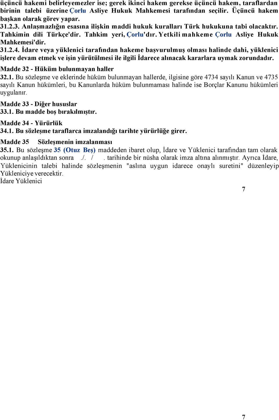 İdare veya yüklenici tarafından hakeme başvurulmuş olması halinde dahi, yüklenici işlere devam etmek ve işin yürütülmesi ile ilgili İdarece alınacak kararlara uymak zorundadır.