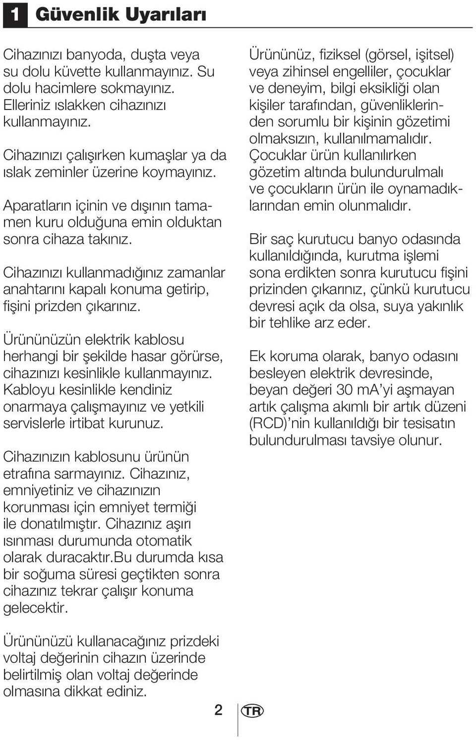 Cihaz n z kullanmad n z zamanlar anahtar n kapal konuma getirip, fiflini prizden ç kar n z. Ürününüzün elektrik kablosu herhangi bir flekilde hasar görürse, cihaz n z kesinlikle kullanmay n z.