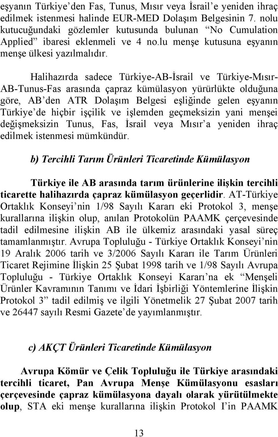Halihazırda sadece Türkiye-AB-İsrail ve Türkiye-Mısır- AB-Tunus-Fas arasında çapraz kümülasyon yürürlükte olduğuna göre, AB den ATR Dolaşım Belgesi eşliğinde gelen eşyanın Türkiye de hiçbir işçilik