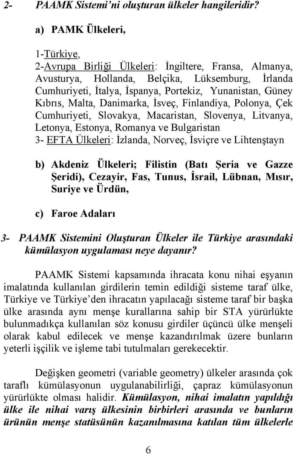 Malta, Danimarka, İsveç, Finlandiya, Polonya, Çek Cumhuriyeti, Slovakya, Macaristan, Slovenya, Litvanya, Letonya, Estonya, Romanya ve Bulgaristan 3- EFTA Ülkeleri: İzlanda, Norveç, İsviçre ve