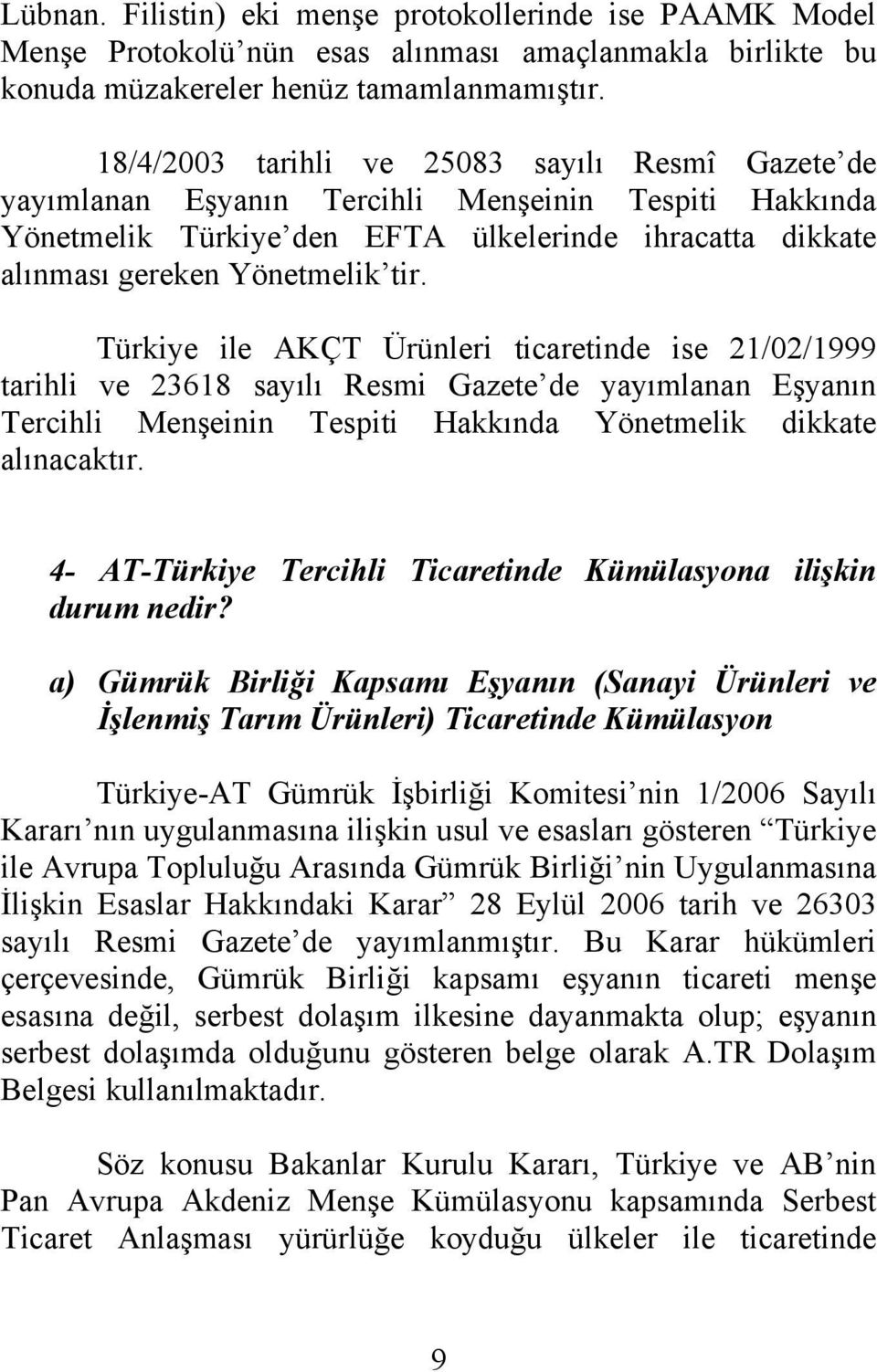 Türkiye ile AKÇT Ürünleri ticaretinde ise 21/02/1999 tarihli ve 23618 sayılı Resmi Gazete de yayımlanan Eşyanın Tercihli Menşeinin Tespiti Hakkında Yönetmelik dikkate alınacaktır.