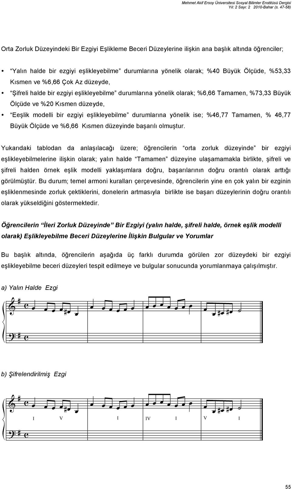 Kısmen ve %6,66 Çok Az düzeyde, Şifreli halde bir ezgiyi eşlikleyebilme durumlarına yönelik olarak; %6,66 Tamamen, %73,33 Büyük Ölçüde ve %20 Kısmen düzeyde, Eeşlik modelli bir ezgiyi eşlikleyebilme