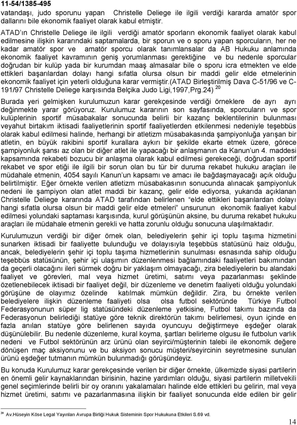 spor ve amatör sporcu olarak tanımlansalar da AB Hukuku anlamında ekonomik faaliyet kavramının geniş yorumlanması gerektiğine ve bu nedenle sporcular doğrudan bir kulüp yada bir kurumdan maaş