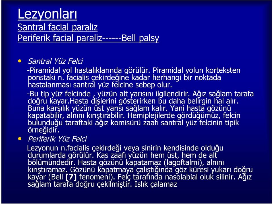 hasta dişlerini gösterirken bu daha belirgin hal alır. Buna karşılık yüzün üst yarısı sağlam kalır. Yani hasta gözünü kapatabilir, alnını kırıştırabilir.