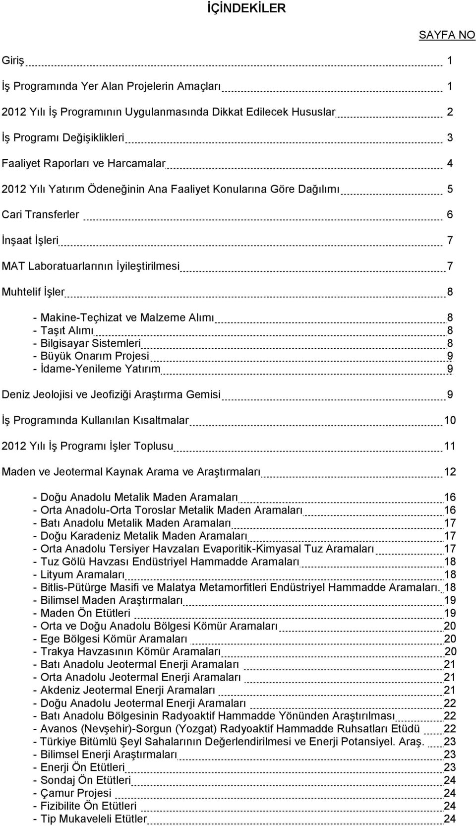 Malzeme Alımı 8 - Taşıt Alımı 8 - Bilgisayar Sistemleri 8 - Büyük Onarım Projesi 9 - İdame-Yenileme Yatırım 9 Deniz Jeolojisi ve Jeofiziği Araştırma Gemisi 9 İş Programında Kullanılan Kısaltmalar 10