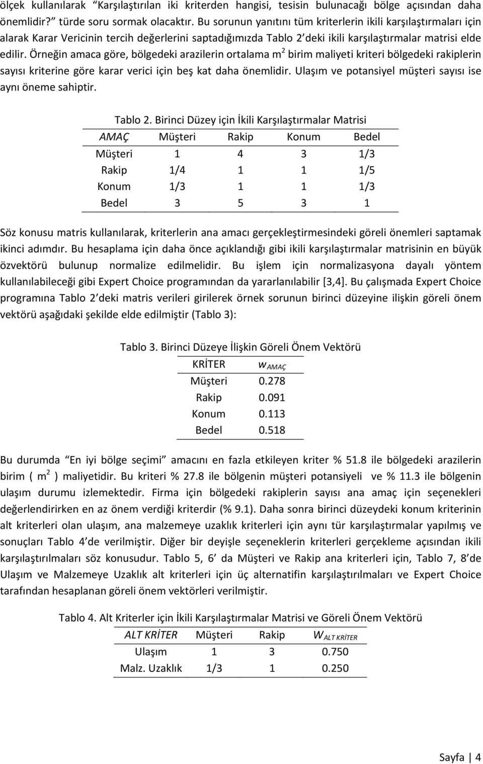 Örneğin amaca göre, bölgedeki arazilerin ortalama m 2 birim maliyeti kriteri bölgedeki rakiplerin sayısı kriterine göre karar verici için beş kat daha önemlidir.