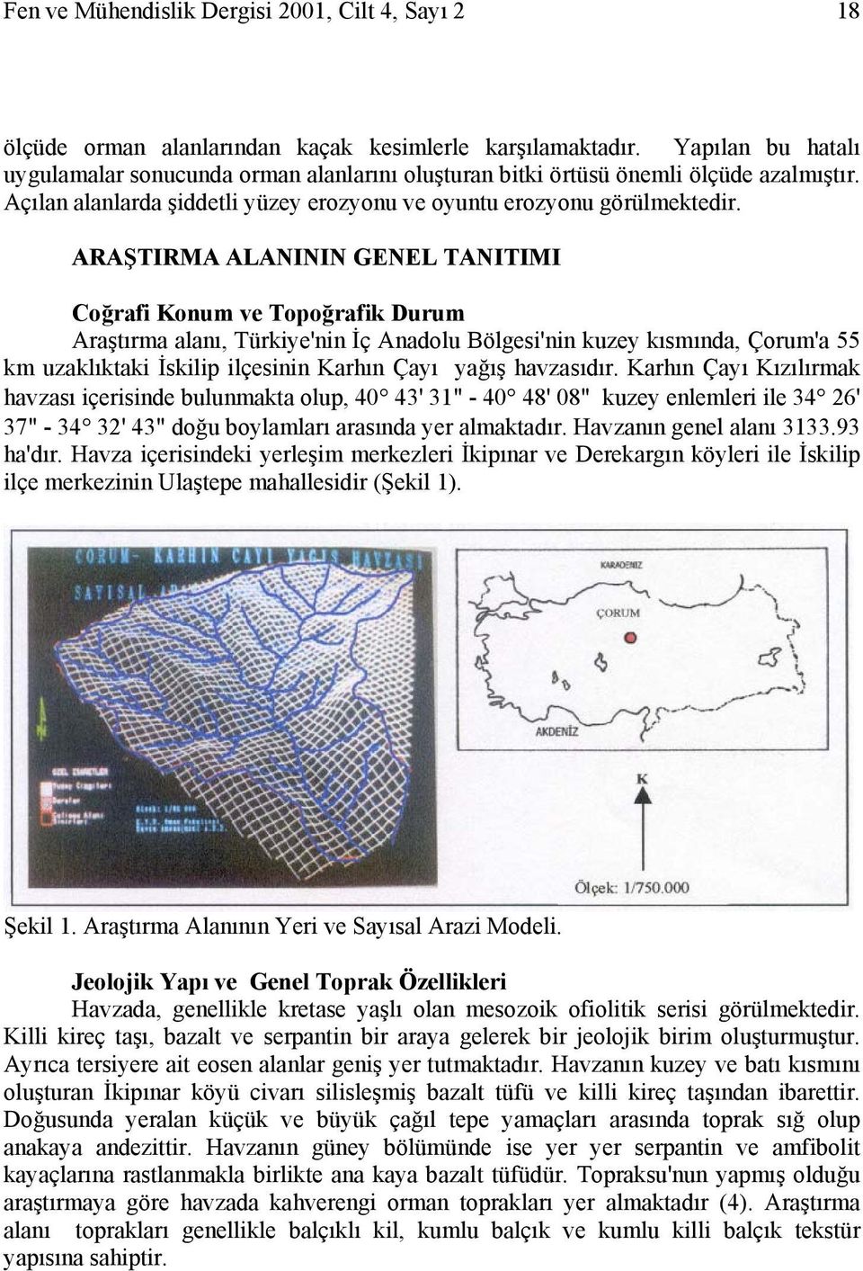 ARAŞTIRMA ALANININ GENEL TANITIMI Coğrafi Konum ve Topoğrafik Durum Araştırma alanı, Türkiye'nin İç Anadolu Bölgesi'nin kuzey kısmında, Çorum'a 55 km uzaklıktaki İskilip ilçesinin Karhın Çayı yağış