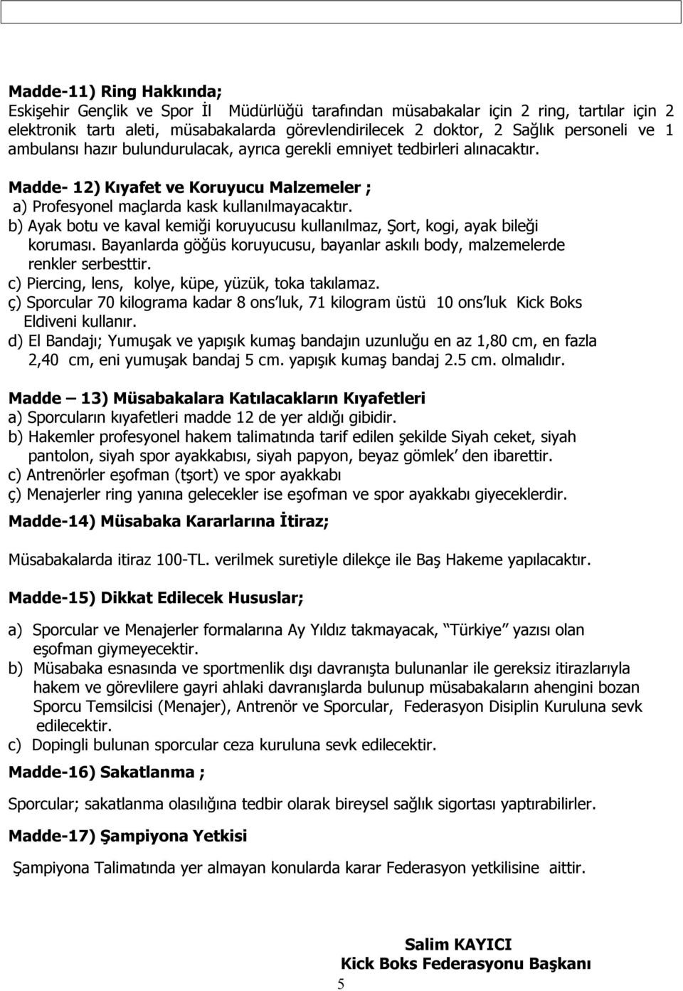 b) Ayak botu ve kaval kemiği koruyucusu kullanılmaz, Şort, kogi, ayak bileği koruması. Bayanlarda göğüs koruyucusu, bayanlar askılı body, malzemelerde renkler serbesttir.