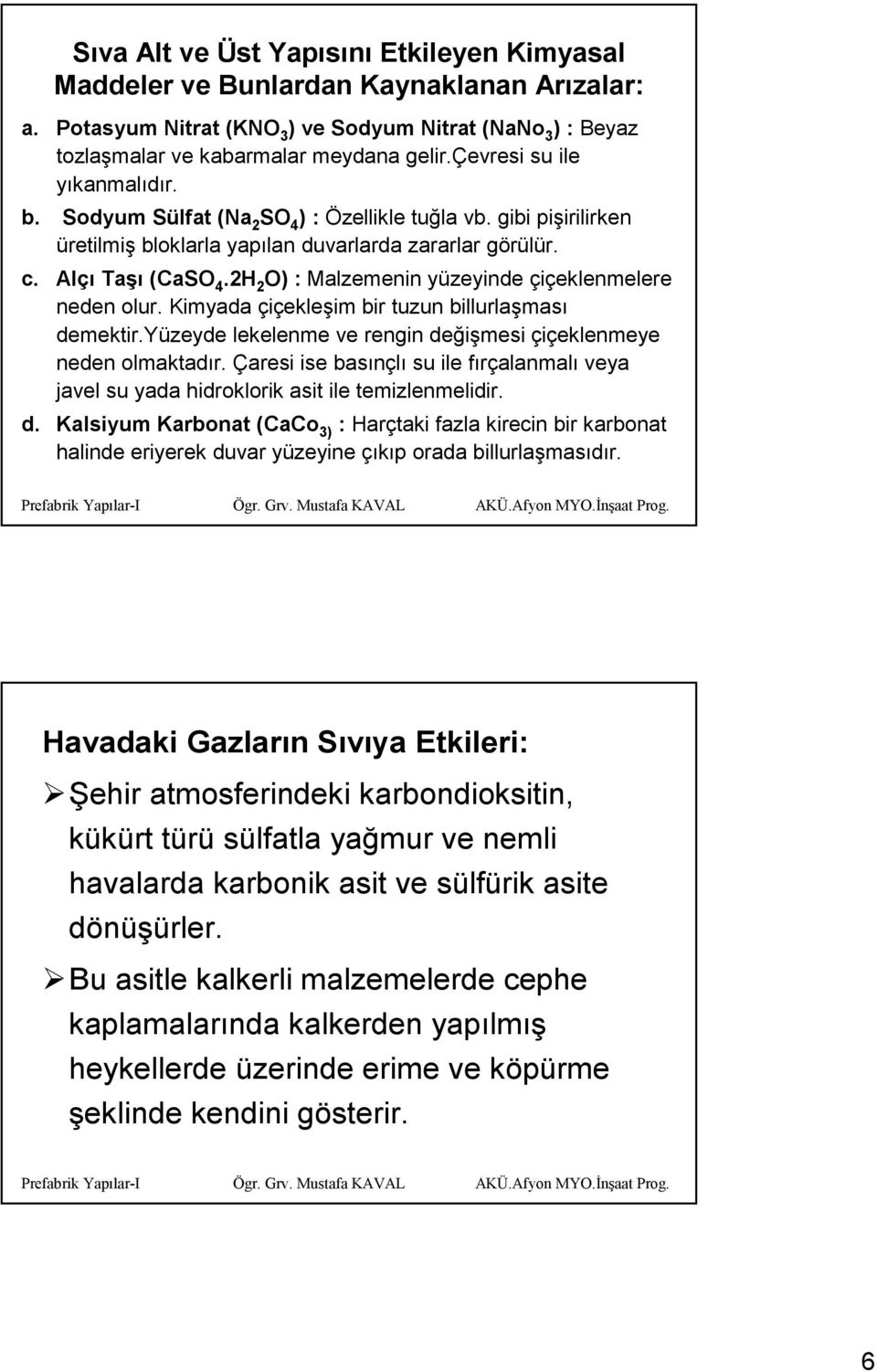 2H 2 O) : Malzemenin yüzeyinde çiçeklenmelere neden olur. Kimyada çiçekleşim bir tuzun billurlaşması demektir.yüzeyde lekelenme ve rengin değişmesi çiçeklenmeye neden olmaktadır.