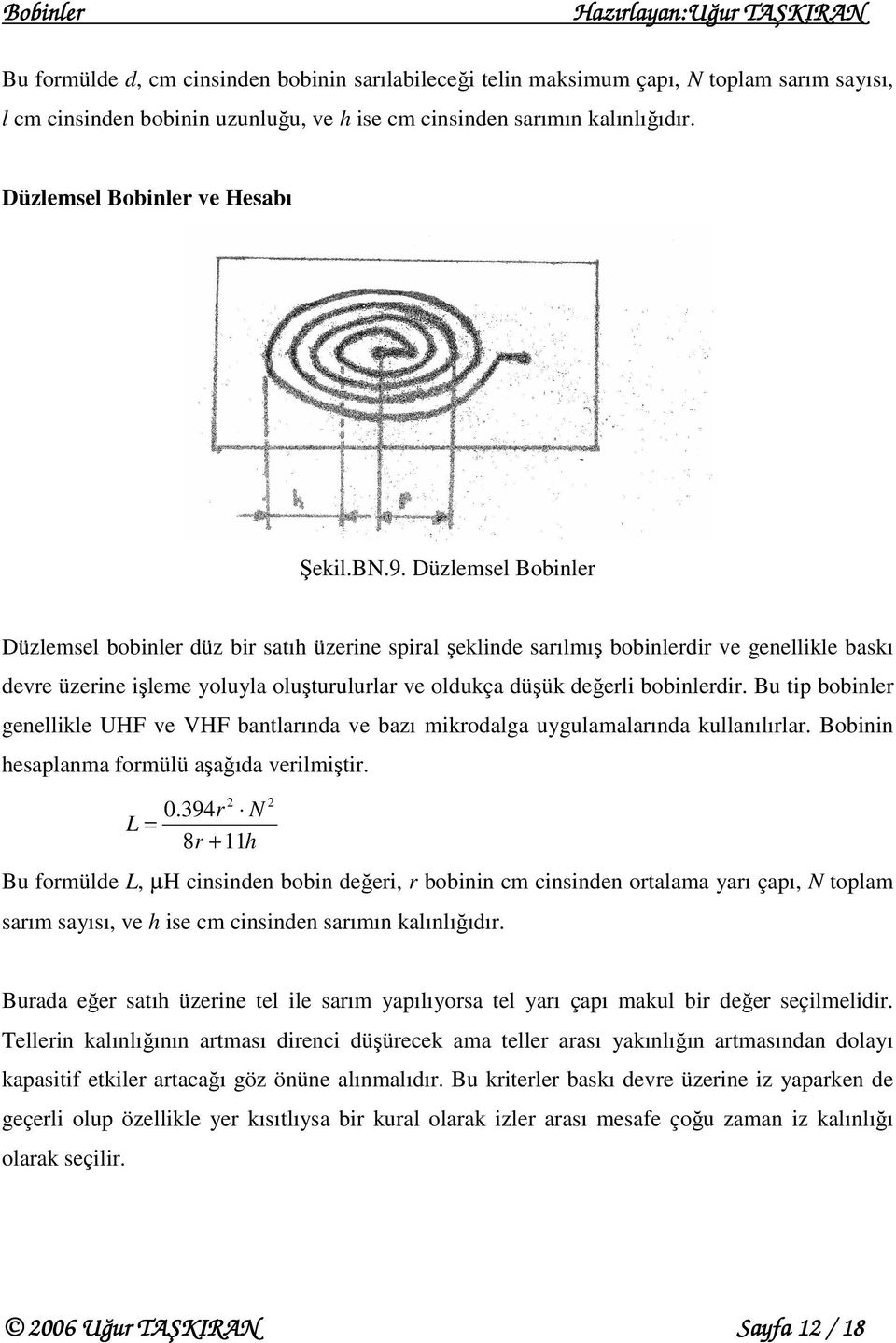 Düzlemsel Bobinler Düzlemsel bobinler düz bir saıh üzerine spiral şeklinde sarılmış bobinlerr ve genellikle baskı devre üzerine işleme yoluyla oluşurulurlar ve oldukça düşük değerli bobinlerr.