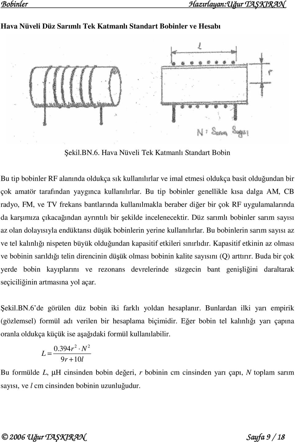 Bu ip bobinler genellikle kısa dalga AM, CB radyo, FM, ve TV frekans banlarında kullanılmakla beraber ğer bir çok RF uygulamalarında da karşımıza çıkacağından ayrınılı bir şekilde incelenecekir.