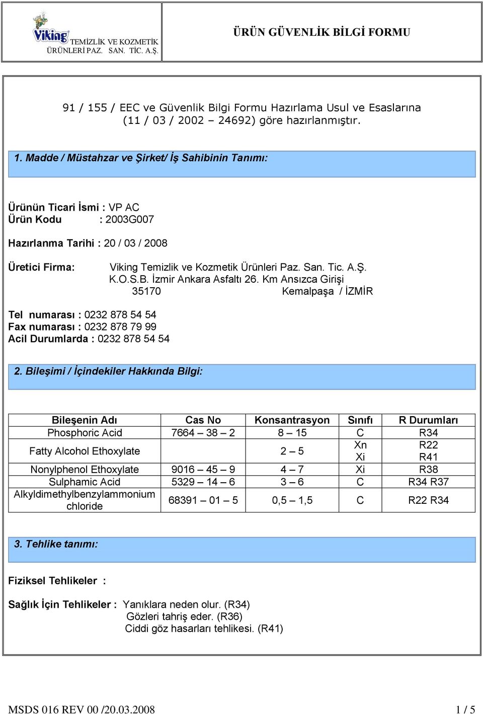 Bileşimi / İçindekiler Hakkında Bilgi: Bileşenin Adı Cas No Konsantrasyon Sınıfı R Durumları Phosphoric Acid 7664 38 2 8 15 C R34 Fatty Alcohol Ethoxylate 2 5 Xn R22 Xi R41 Nonylphenol Ethoxylate