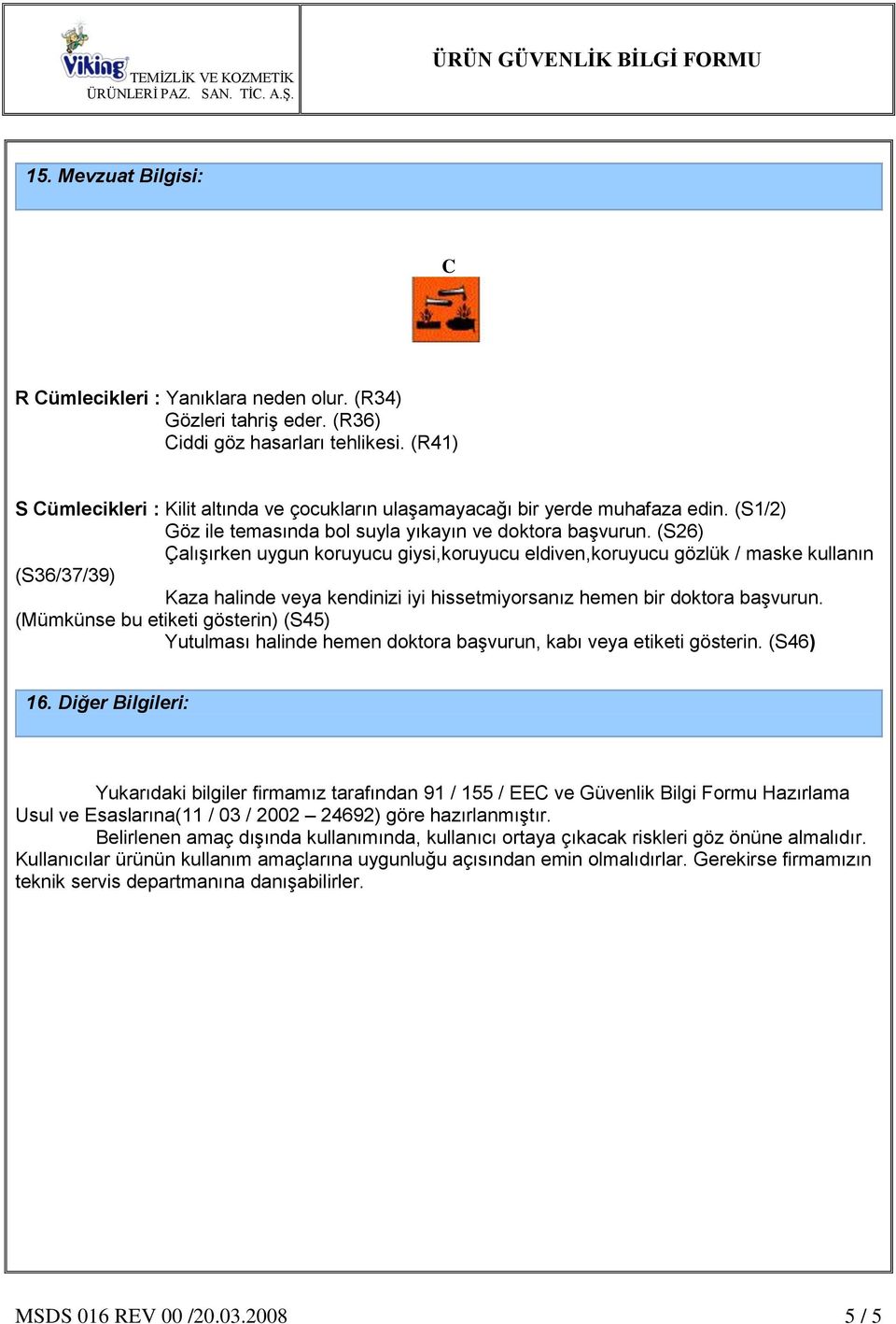 (S26) Çalışırken uygun koruyucu giysi,koruyucu eldiven,koruyucu gözlük / maske kullanın (S36/37/39) Kaza halinde veya kendinizi iyi hissetmiyorsanız hemen bir doktora başvurun.