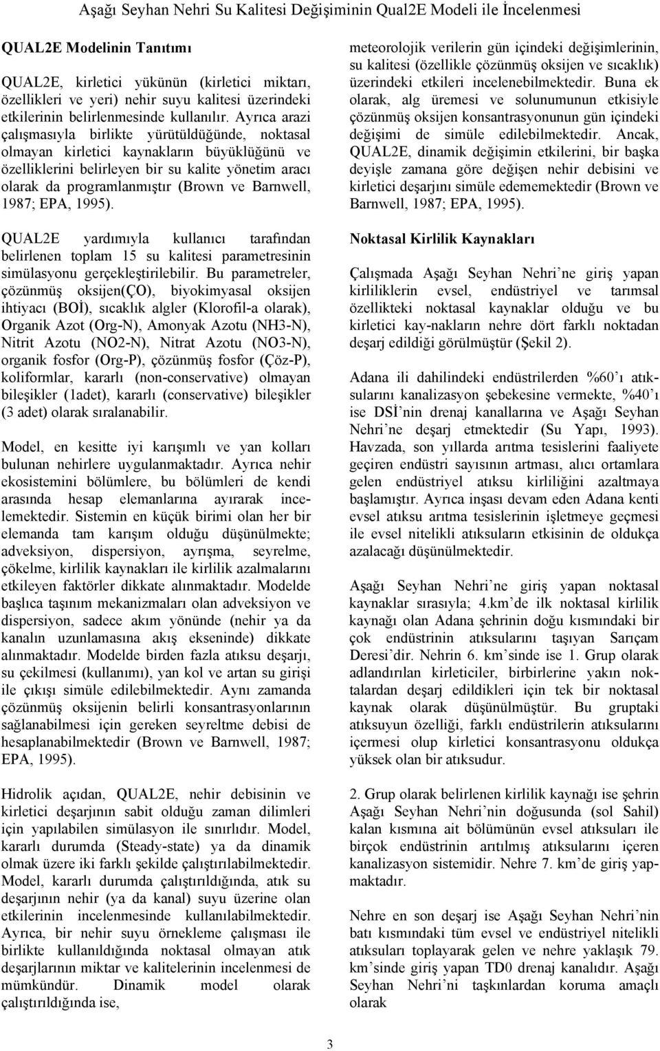 Ayrıca arazi çalışmasıyla birlikte yürütüldüğünde, noktasal olmayan kirletici kaynakların büyüklüğünü ve özelliklerini belirleyen bir su kalite yönetim aracı olarak da programlanmıştır (Brown ve