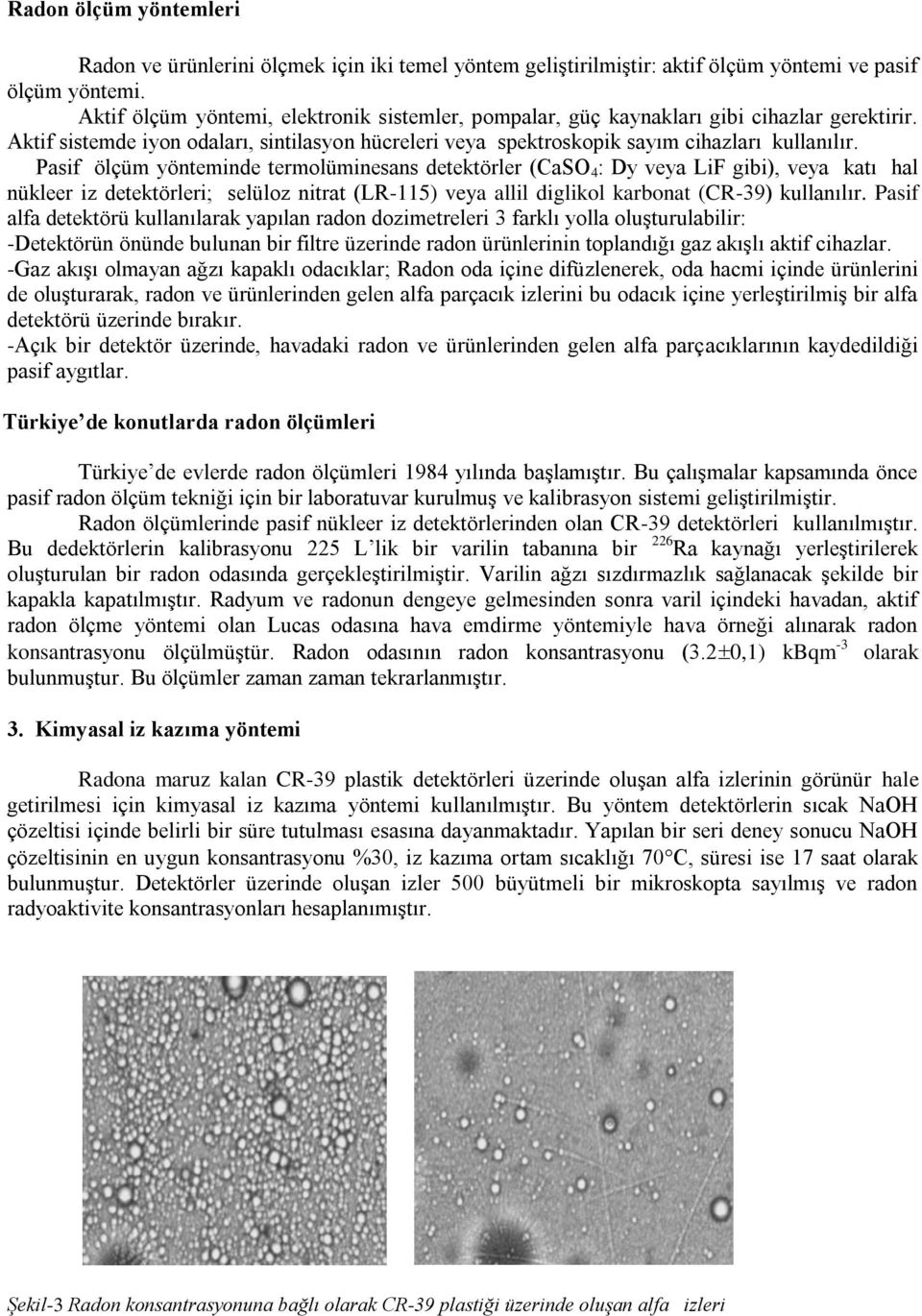 Pasif ölçüm yönteminde termolüminesans detektörler (CaSO 4 : Dy veya LiF gibi), veya katı hal nükleer iz detektörleri; selüloz nitrat (LR-115) veya allil diglikol karbonat (CR-39) kullanılır.