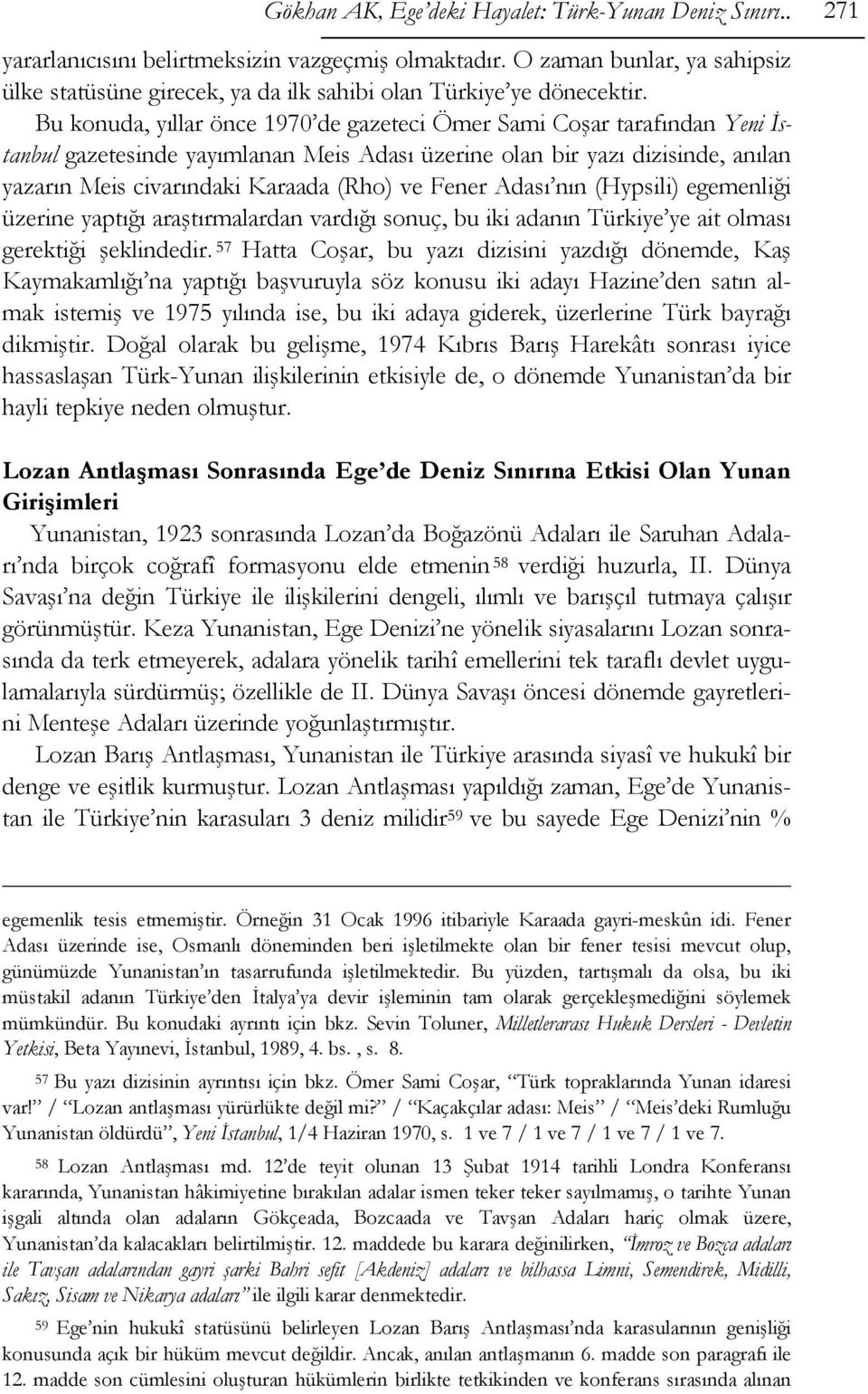 Bu konuda, yıllar önce 1970 de gazeteci Ömer Sami Coşar tarafından Yeni İstanbul gazetesinde yayımlanan Meis Adası üzerine olan bir yazı dizisinde, anılan yazarın Meis civarındaki Karaada (Rho) ve