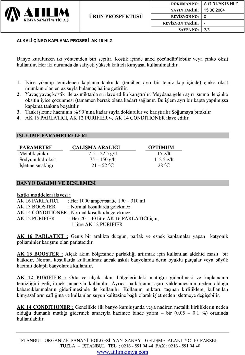 Yavaş yavaş kostik ile az miktarda su ilave edilip karıştırılır. Meydana gelen aşırı ısınma ile çinko oksitin iyice çözünmesi (tamamen berrak olana kadar) sağlanır.