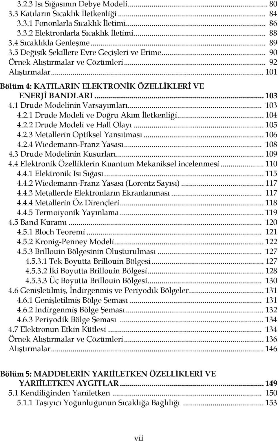 1 Drude Modelinin Varsayımları... 103 4.2.1 Drude Modeli ve Doğru Akım İletkenliği... 104 4.2.2 Drude Modeli ve Hall Olayı... 105 4.2.3 Metallerin Optiksel Yansıtması... 106 4.2.4 Wiedemann-Franz Yasası.