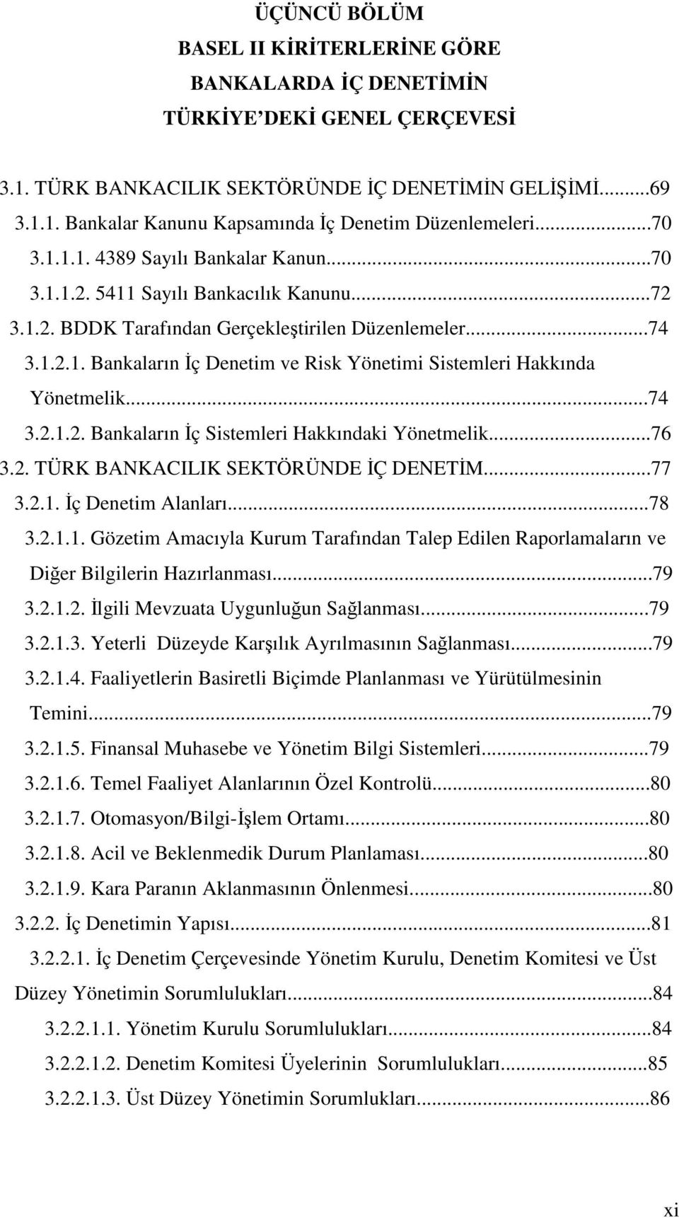 ..74 3.2.1.2. Bankaların İç Sistemleri Hakkındaki Yönetmelik...76 3.2. TÜRK BANKACILIK SEKTÖRÜNDE İÇ DENETİM...77 3.2.1. İç Denetim Alanları...78 3.2.1.1. Gözetim Amacıyla Kurum Tarafından Talep Edilen Raporlamaların ve Diğer Bilgilerin Hazırlanması.