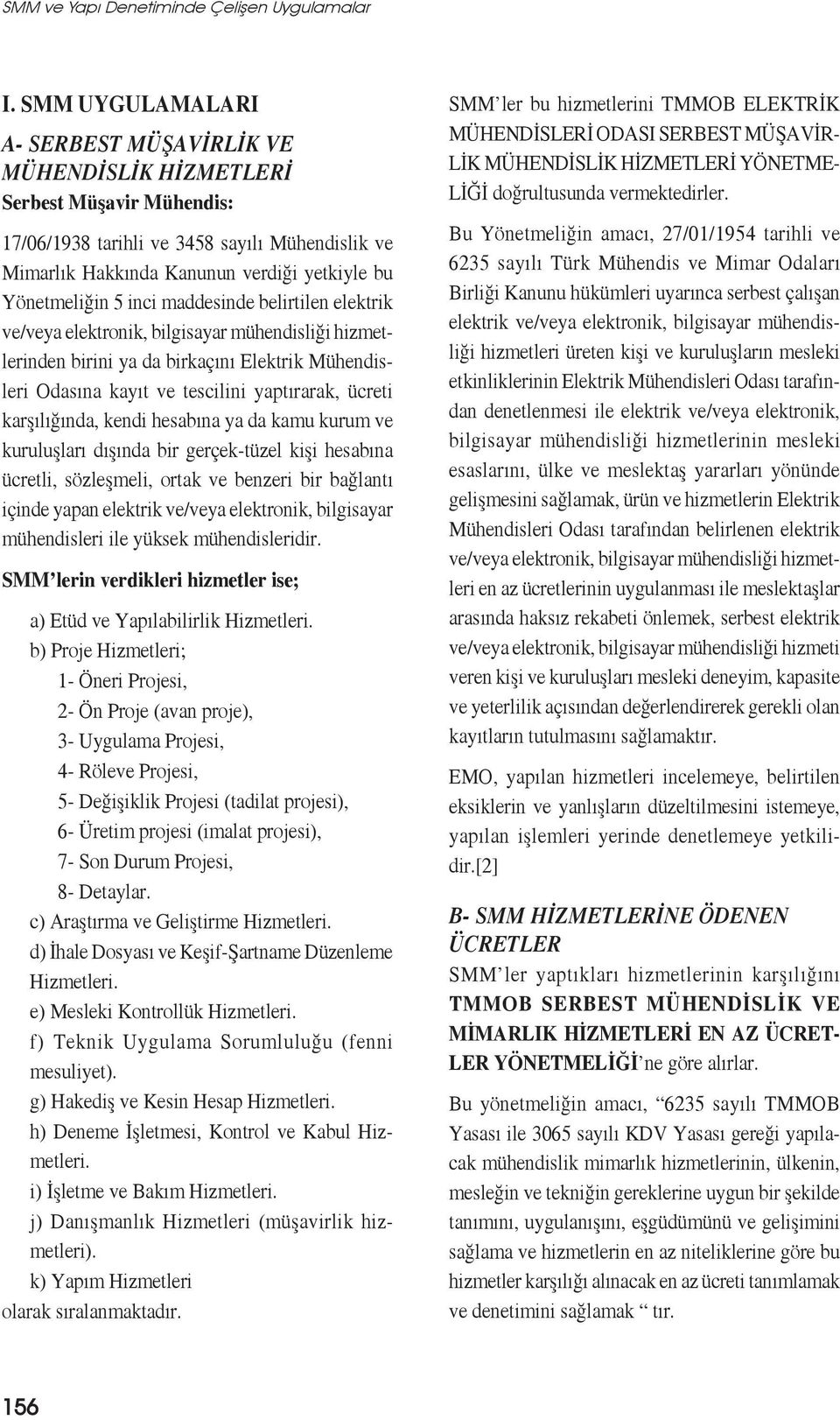 5 inci maddesinde belirtilen elektrik ve/veya elektronik, bilgisayar mühendisliği hizmetlerinden birini ya da birkaçını Elektrik Mühendisleri Odasına kayıt ve tescilini yaptırarak, ücreti