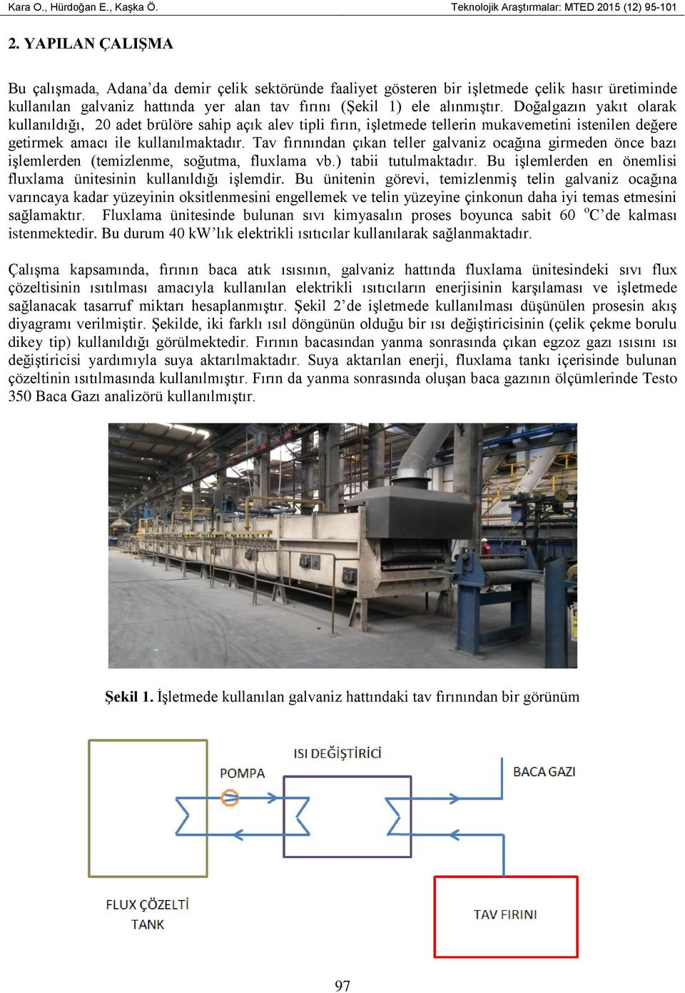 değere getirmek amacı ile kullanılmaktadır Tav fırınından çıkan teller galvaniz ocağına girmeden önce bazı işlemlerden (temizlenme, soğutma, fluxlama vb) tabii tutulmaktadır Bu işlemlerden en