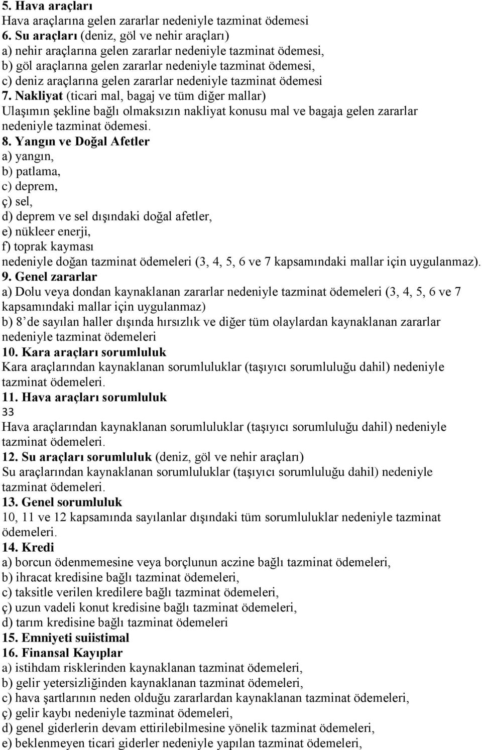 zararlar nedeniyle tazminat ödemesi 7. Nakliyat (ticari mal, bagaj ve tüm diğer mallar) Ulaşımın şekline bağlı olmaksızın nakliyat konusu mal ve bagaja gelen zararlar nedeniyle tazminat ödemesi. 8.