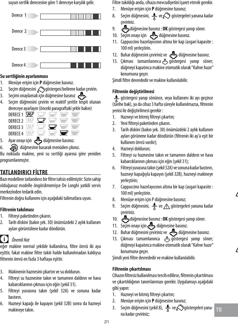 Ayar onayı için düğmesine basınız. 6. düğmesine basarak menüden çıkınız. Bu noktada makine, yeni su sertliği ayarına göre yeniden programlanmıştır.