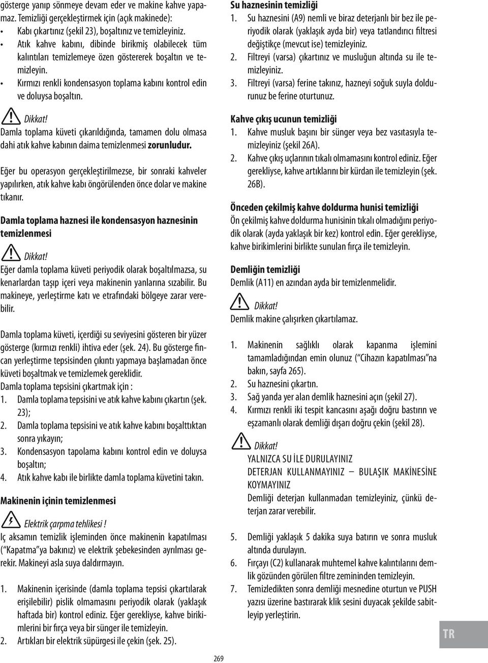 Su haznesinin temizliği 1. Su haznesini (A9) nemli ve biraz deterjanlı bir bez ile periyodik olarak (yaklaşık ayda bir) veya tatlandırıcı filtresi değiştikçe (mevcut ise) temizleyiniz. 2.