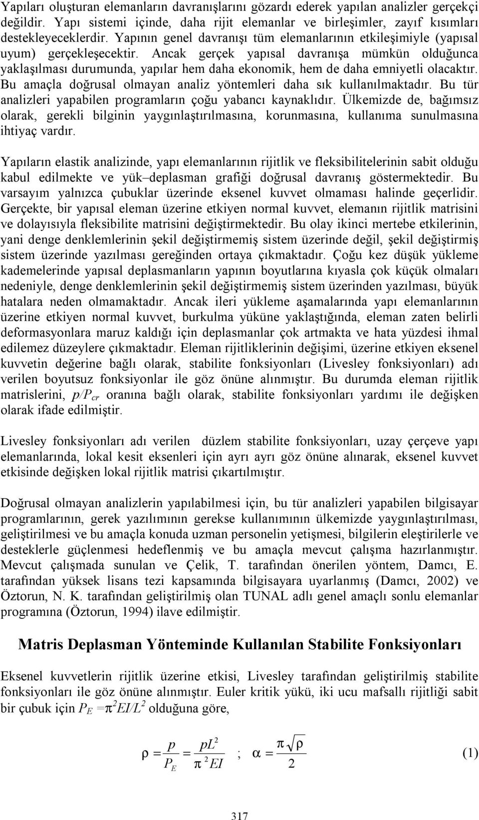 Ancak gerçek yapısal davranışa mümkün olduğunca yaklaşılması durumunda, yapılar hem daha ekonomk, hem de daha emnyetl olacaktır. Bu amaçla doğrusal olmayan analz yöntemler daha sık kullanılmaktadır.