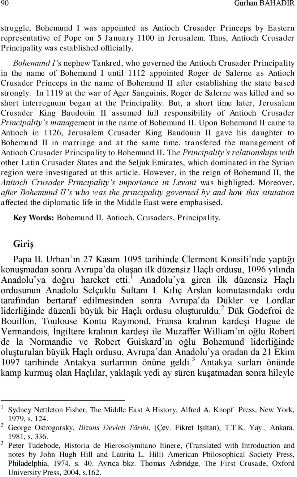 Bohemund I s nephew Tankred, who governed the Antioch Crusader Principality in the name of Bohemund I until 1112 appointed Roger de Salerne as Antioch Crusader Princeps in the name of Bohemund II