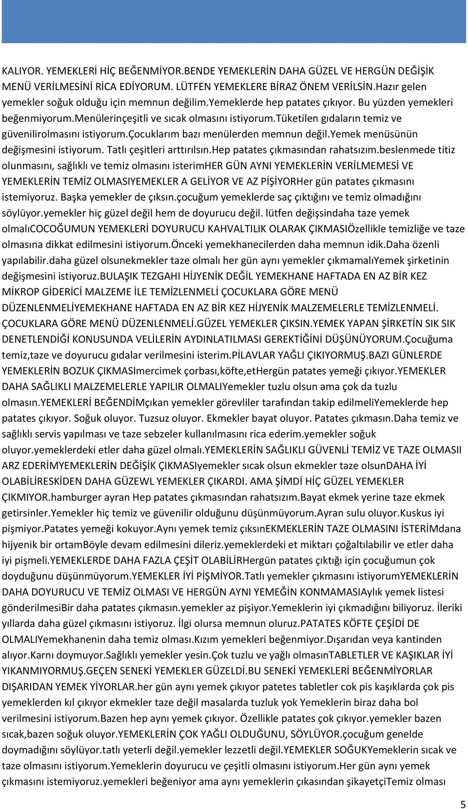 tüketilen gıdaların temiz ve güvenilirolmasını istiyorum.çocuklarım bazı menülerden memnun değil.yemek menüsünün değişmesini istiyorum. Tatlı çeşitleri arttırılsın.hep patates çıkmasından rahatsızım.