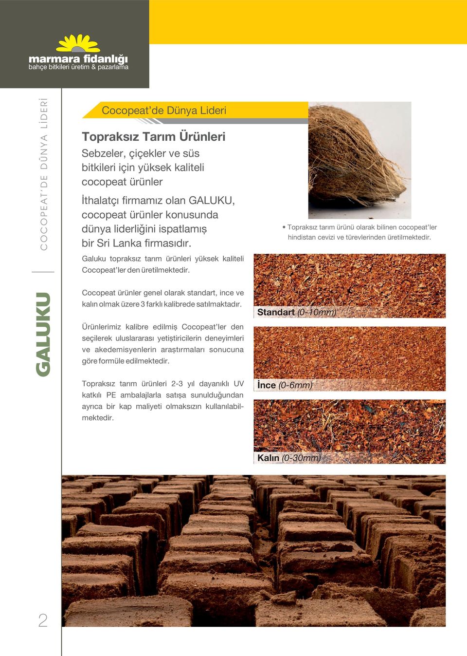 Topraksız tarım ürünü olarak bilinen cocopeat ler hindistan cevizi ve türevlerinden üretilmektedir. Cocopeat ürünler genel olarak standart, ince ve kalın olmak üzere 3 farklı kalibrede satılmaktadır.
