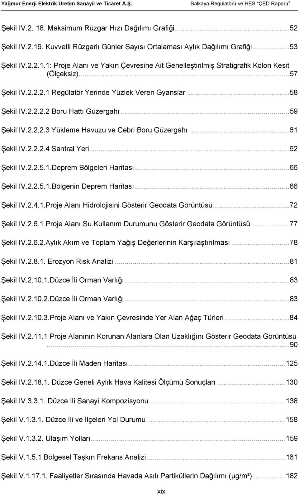 .. 62 Şekil IV.2.2.5.1.Deprem Bölgeleri Haritası... 66 Şekil IV.2.2.5.1.Bölgenin Deprem Haritası... 66 Şekil IV.2.4.1.Proje Alanı Hidrolojisini Gösterir Geodata Görüntüsü... 72 Şekil IV.2.6.1.Proje Alanı Su Kullanım Durumunu Gösterir Geodata Görüntüsü.