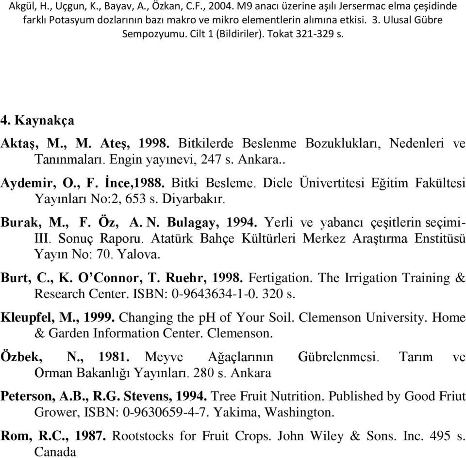 Atatürk Bahçe Kültürleri Merkez Araştırma Enstitüsü Yayın No: 70. Yalova. Burt, C., K. O Connor, T. Ruehr, 1998. Fertigation. The Irrigation Training & Research Center. ISBN: 0-9643634-1-0. 320 s.