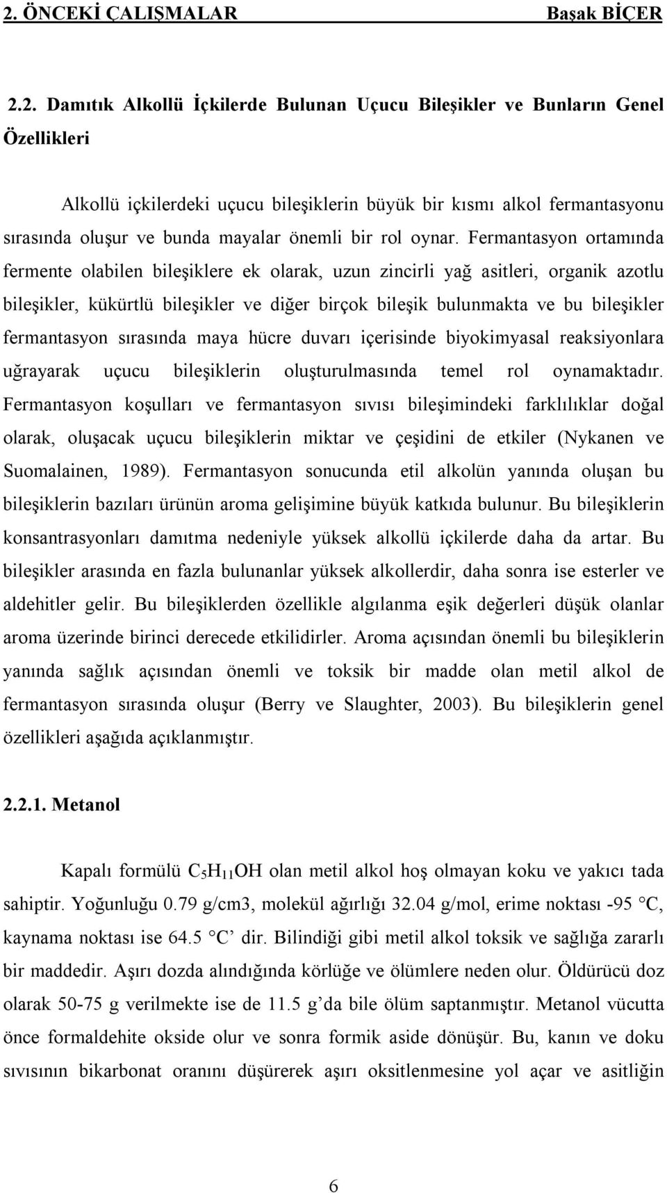 Fermantasyon ortamında fermente olabilen bileşiklere ek olarak, uzun zincirli yağ asitleri, organik azotlu bileşikler, kükürtlü bileşikler ve diğer birçok bileşik bulunmakta ve bu bileşikler