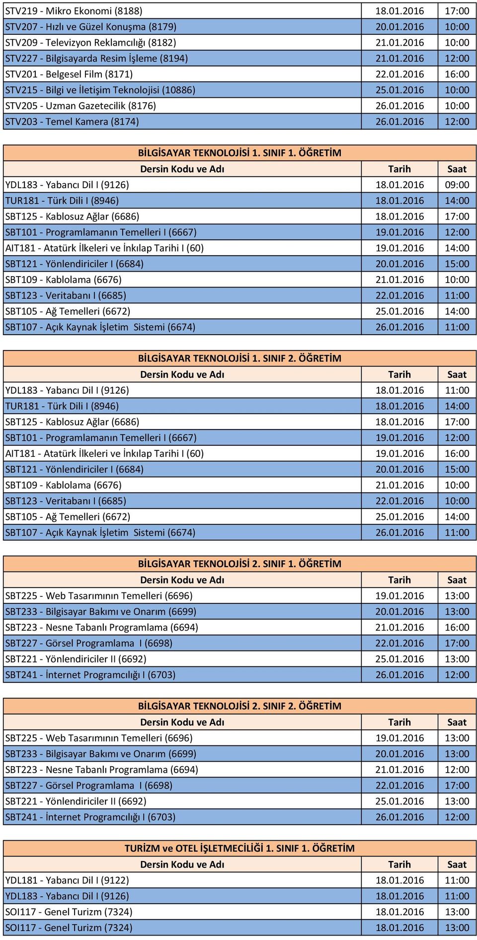 SINIF 1. ÖĞRETİM YDL183 Yabancı Dil I (9126) 18.01.2016 09:00 SBT125 Kablosuz Ağlar (6686) 18.01.2016 17:00 SBT101 Programlamanın Temelleri I (6667) 19.01.2016 12:00 AIT181 Atatürk İlkeleri ve İnkılap Tarihi I (60) 19.